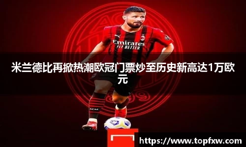 悟空体育米兰德比再掀热潮欧冠门票炒至历史新高达1万欧元