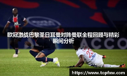 悟空体育欧冠激战巴黎圣日耳曼对阵曼联全程回顾与精彩瞬间分析